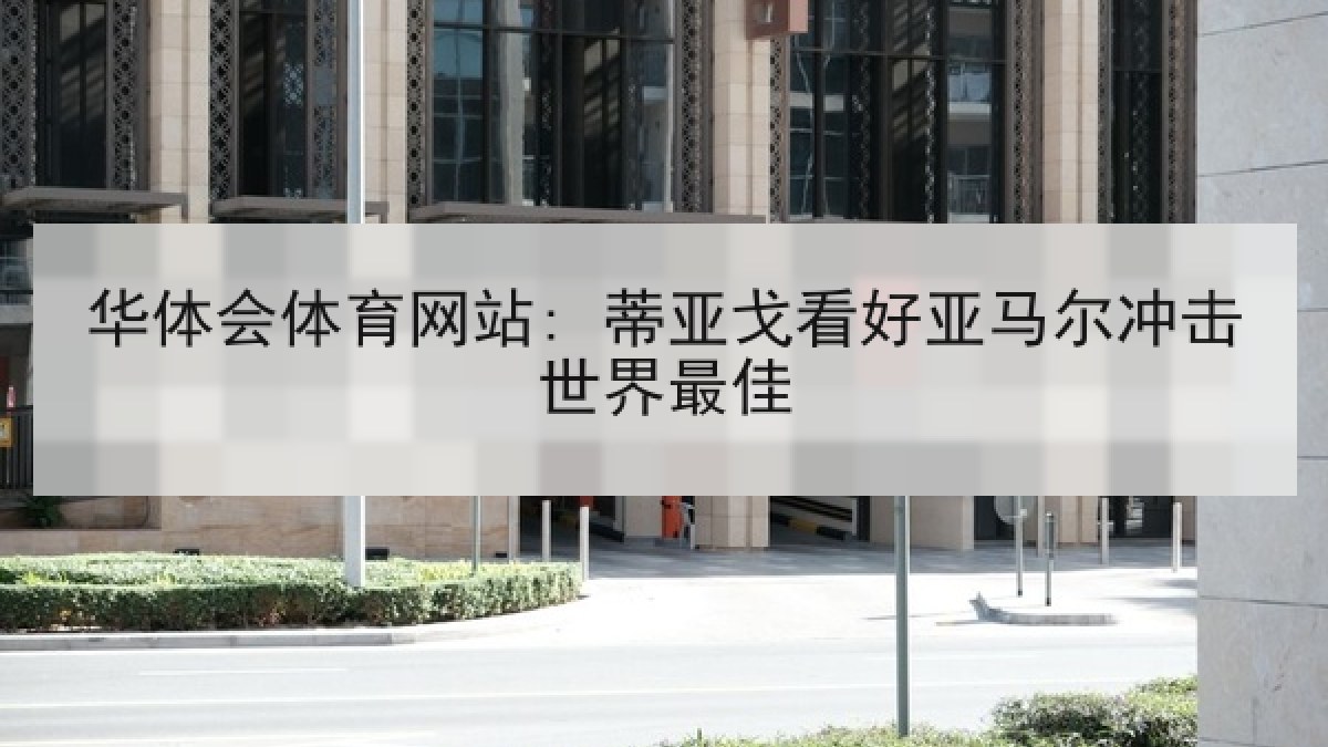 华体会体育网站: 蒂亚戈看好亚马尔冲击世界最佳