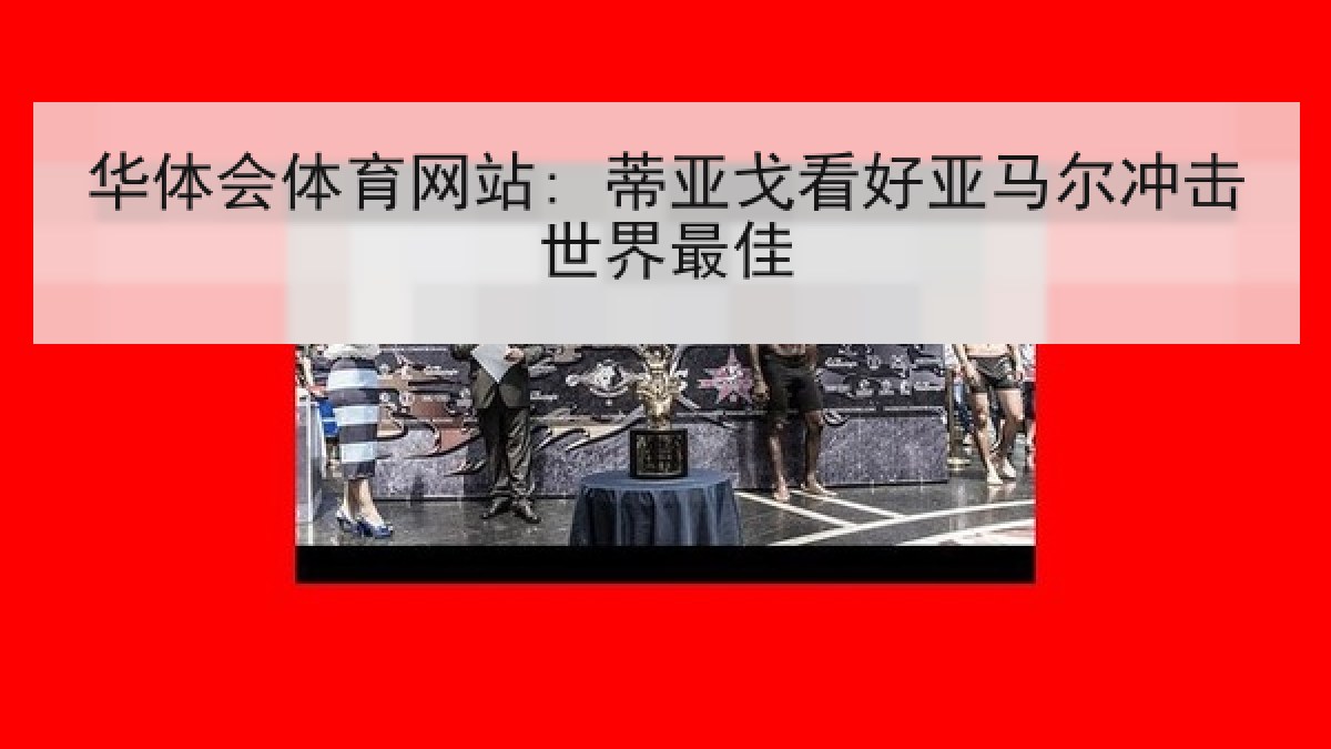 华体会体育网站: 蒂亚戈看好亚马尔冲击世界最佳