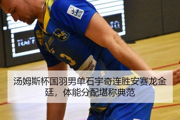 汤姆斯杯国羽男单石宇奇连胜安赛龙金廷，体能分配堪称典范