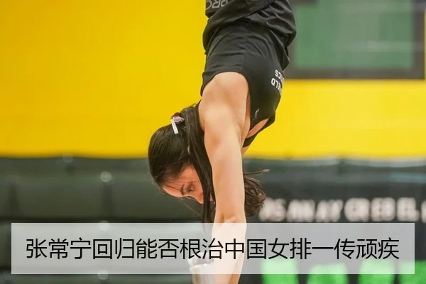张常宁回归能否根治中国女排一传顽疾