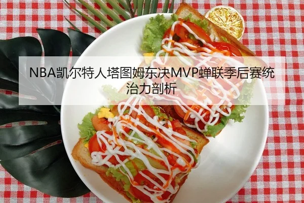 NBA凯尔特人塔图姆东决MVP蝉联季后赛统治力剖析