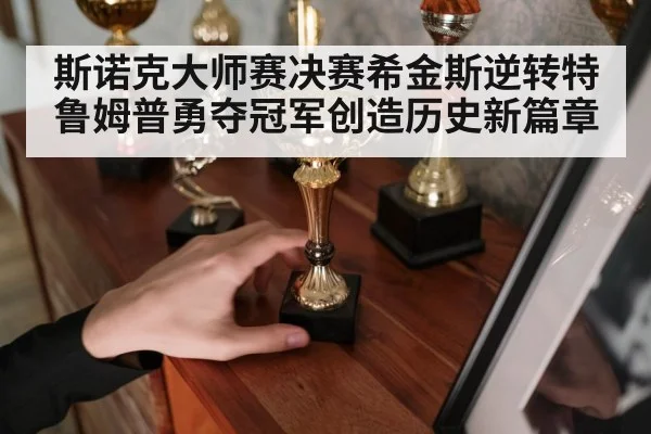 斯诺克大师赛决赛希金斯逆转特鲁姆普勇夺冠军创造历史新篇章