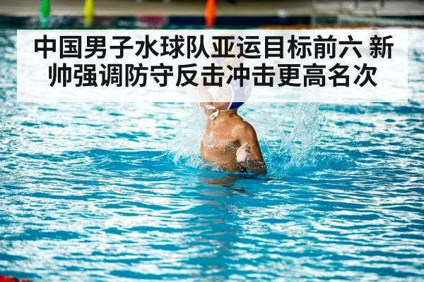 中国男子水球队亚运目标前六 新帅强调防守反击冲击更高名次
