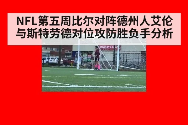 NFL第五周比尔对阵德州人艾伦与斯特劳德对位攻防胜负手分析