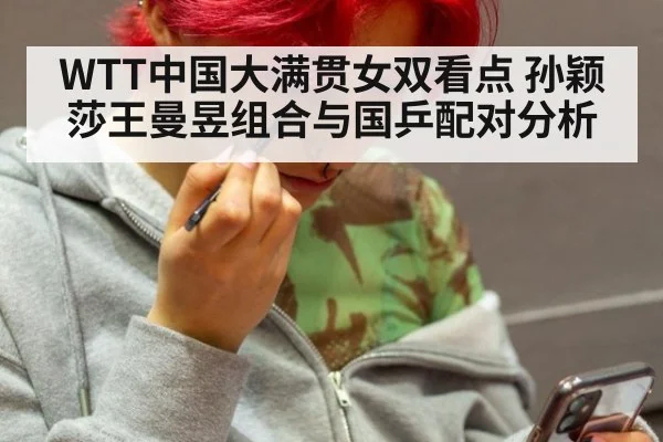 WTT中国大满贯女双看点 孙颖莎王曼昱组合与国乒配对分析